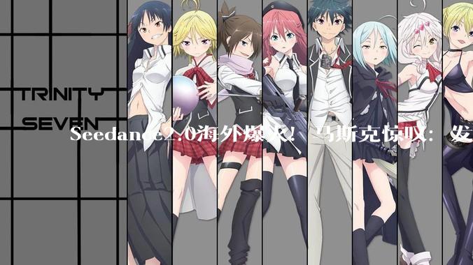 Seedance2.0海外爆火！马斯克惊叹：发展速度太快了！美国导演：可能会搞垮好莱坞……_It's_***_fast